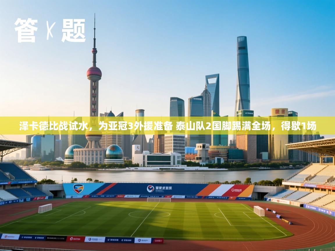 泽卡德比战试水,为亚冠3外援准备 泰山队2国脚踢满全场,得歇1场 第2张