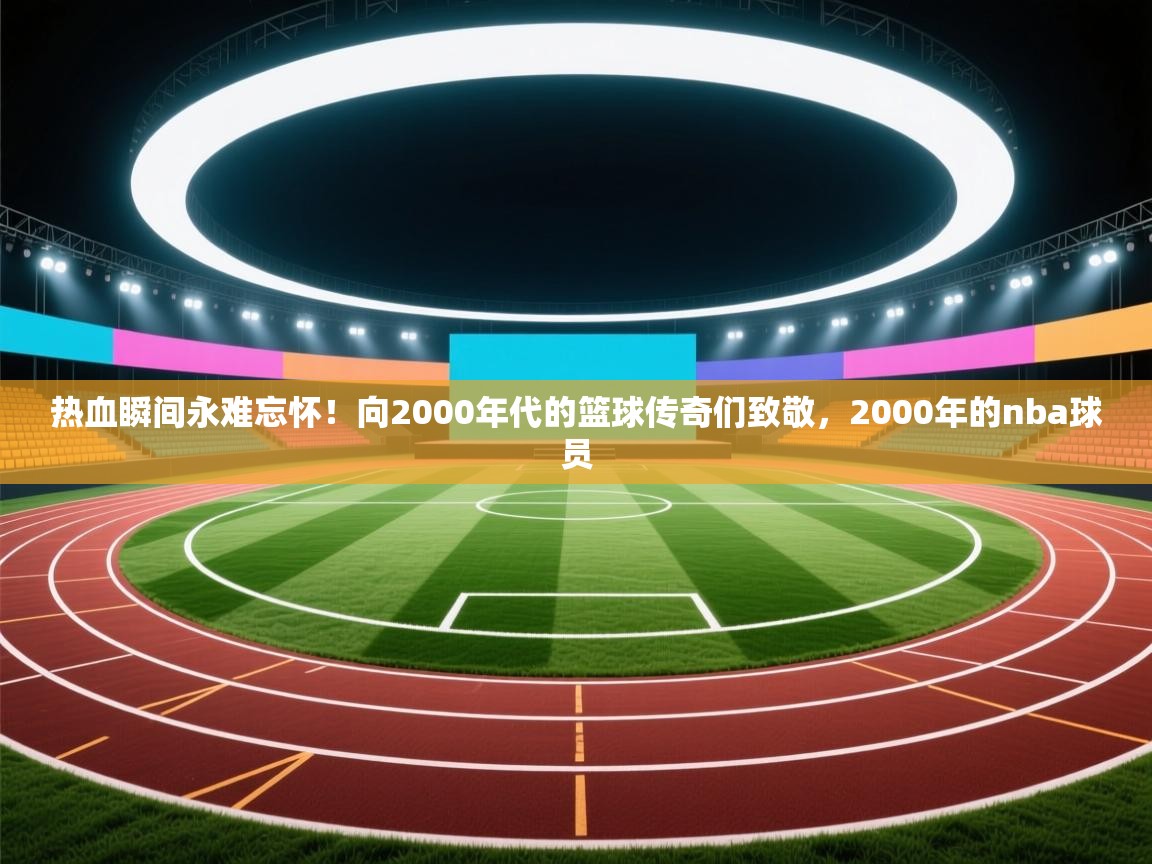 热血瞬间永难忘怀!向2000年代的篮球传奇们致敬,2000年的nba球员 第2张