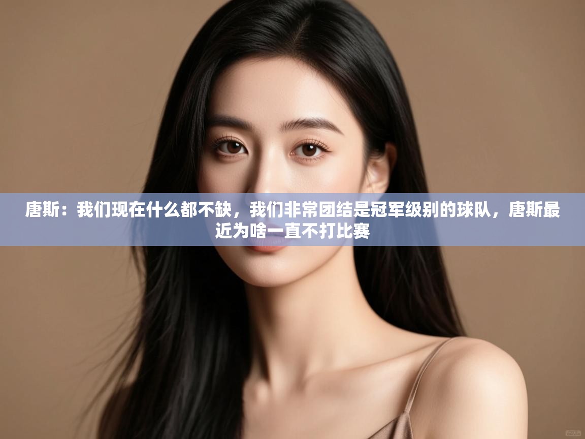 唐斯:我们现在什么都不缺,我们非常团结是冠军级别的球队,唐斯最近为啥一直不打比赛 第2张