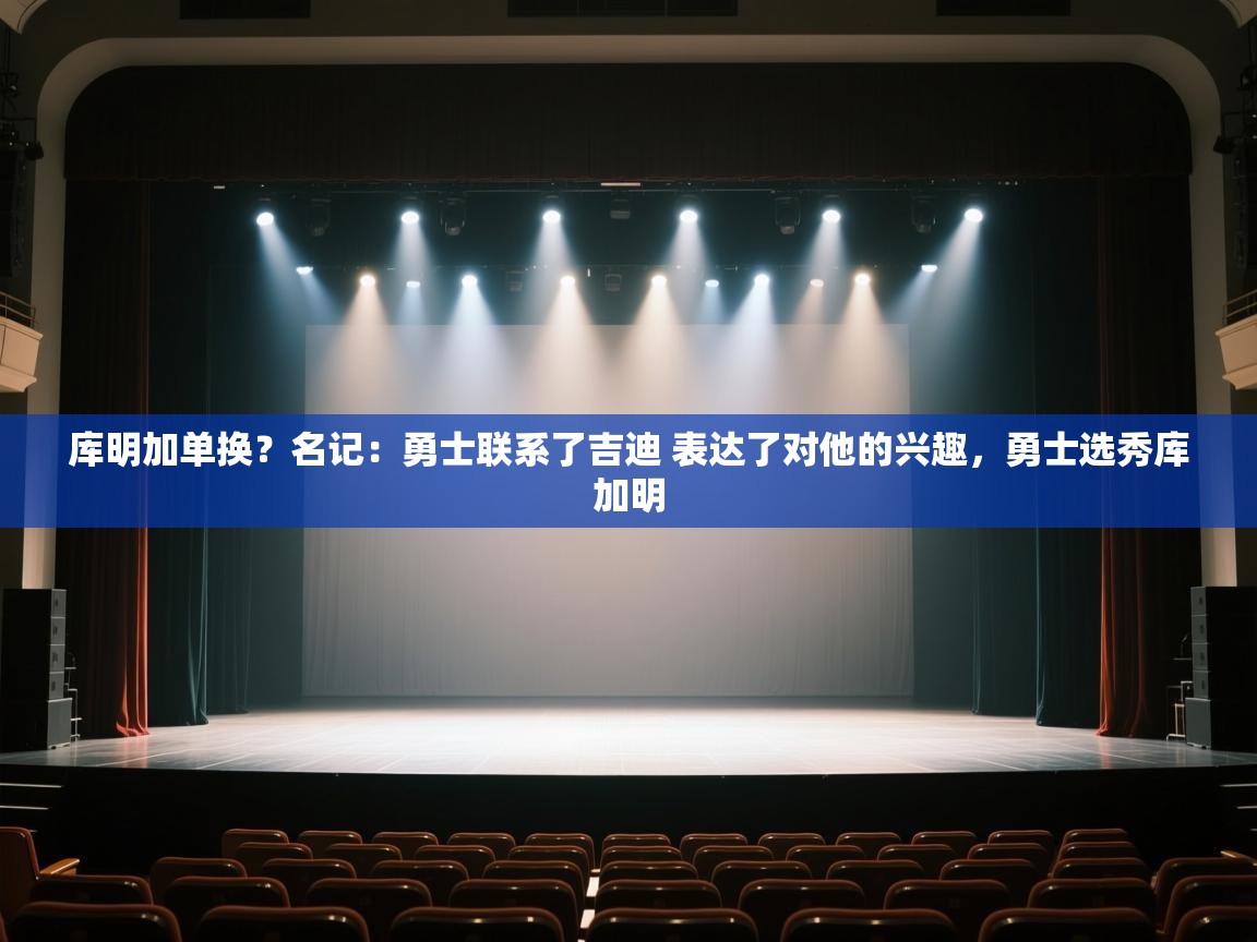 库明加单换？名记：勇士联系了吉迪 表达了对他的兴趣，勇士选秀库加明  第1张