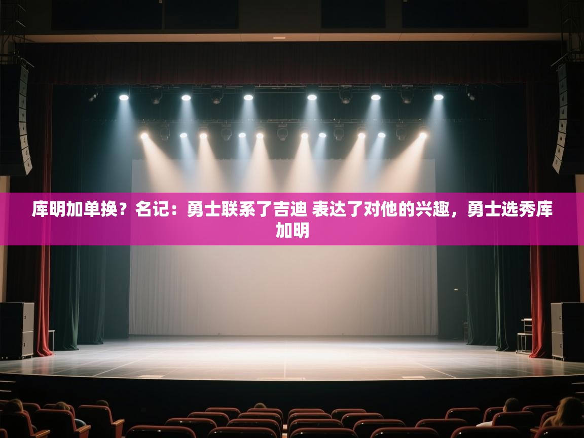 库明加单换？名记：勇士联系了吉迪 表达了对他的兴趣，勇士选秀库加明  第2张