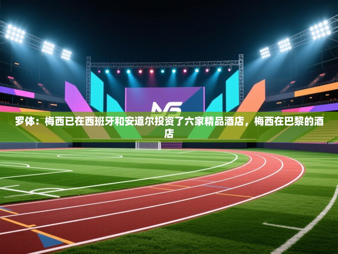 罗体：梅西已在西班牙和安道尔投资了六家精品酒店，梅西在巴黎的酒店  第2张