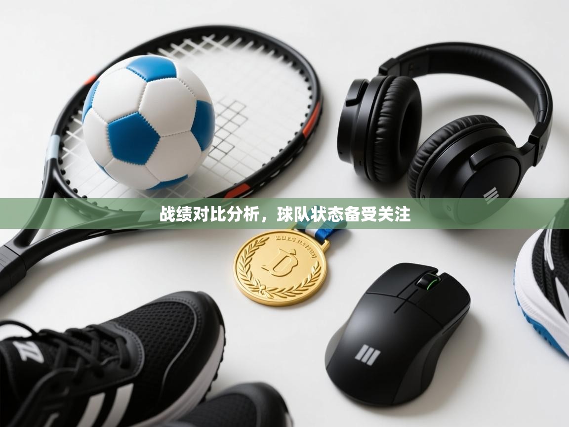 战绩对比分析，球队状态备受关注  第1张