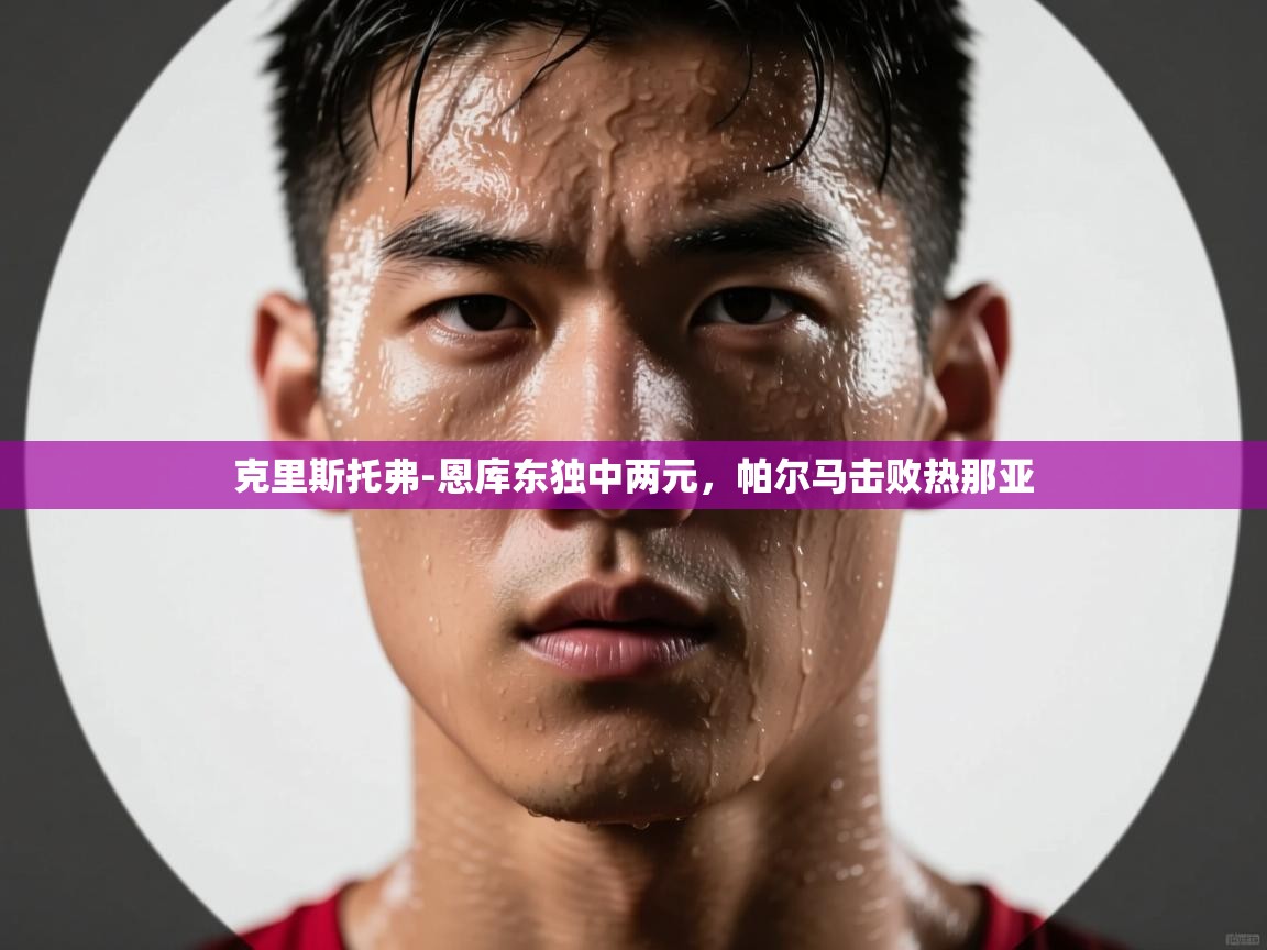 克里斯托弗-恩库东独中两元，帕尔马击败热那亚  第1张