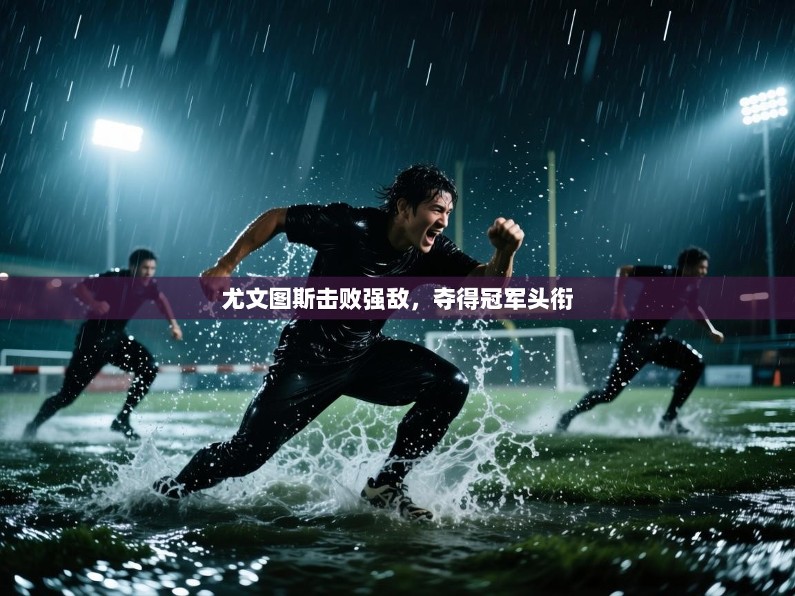 尤文图斯击败强敌，夺得冠军头衔  第1张