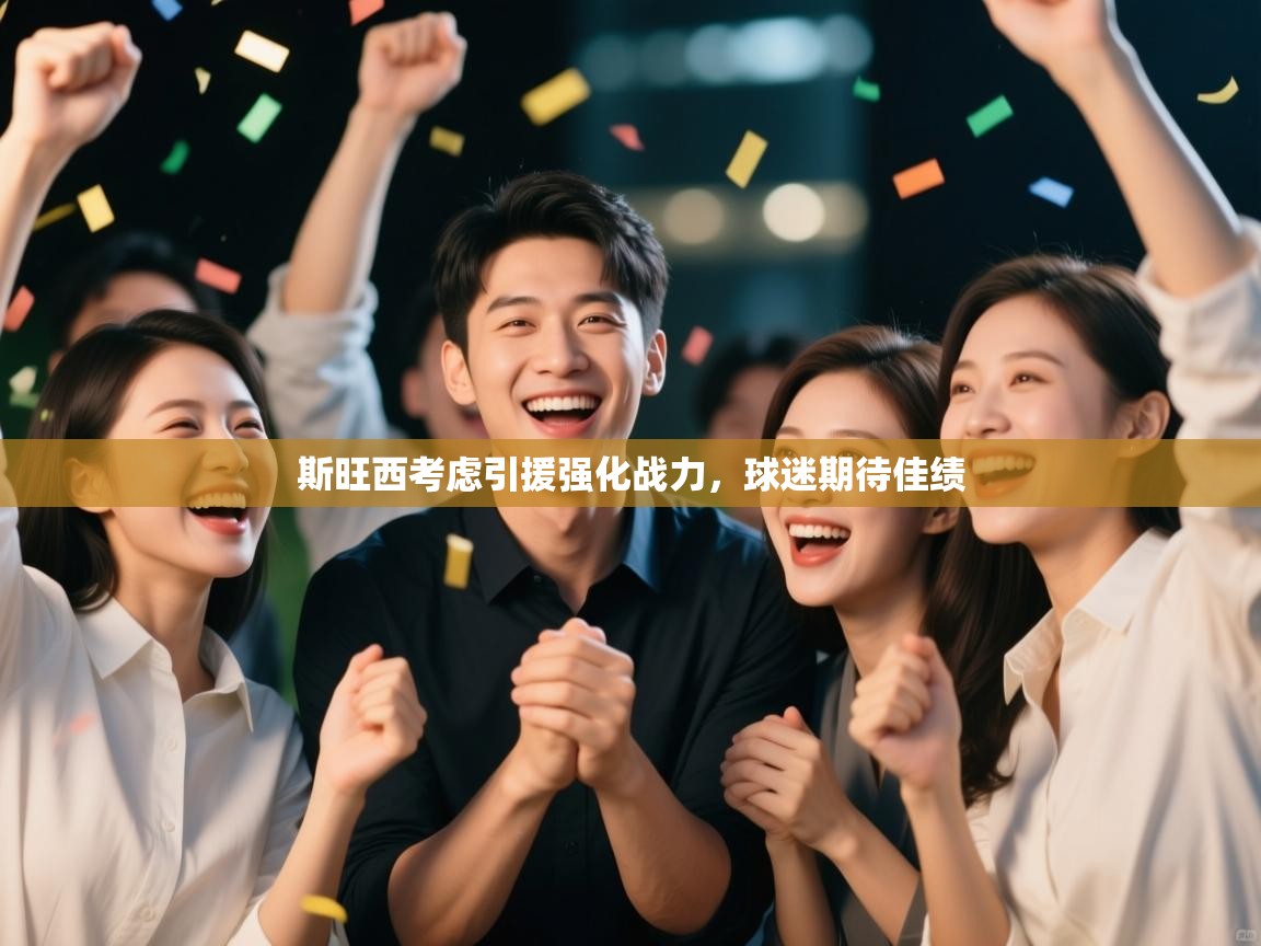 斯旺西考虑引援强化战力,球迷期待佳绩 第2张