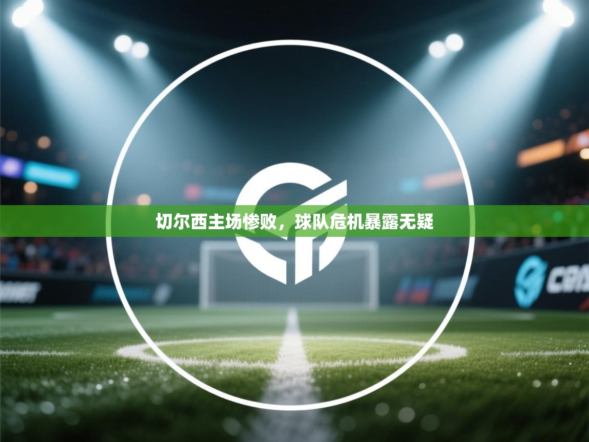 切尔西主场惨败，球队危机暴露无疑  第2张